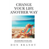 Change Your Life Another Way: Transform Your Life: Self-Hypnosis and EFT Changed Mine