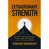 Extraordinary Strength: Building an Unbreakable Mind, Body, and Spirit for a Life of Purpose