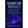Quantum Physics Made Simple: The Introduction Guide In Plain Simple English For Beginners Who Flunked Maths And Science
