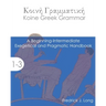 Koine Greek Grammar: A Beginning-Intermediate Exegetical and Pragmatic Handbook