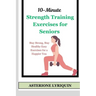 10-Minute Strength Training Exercises for Seniors: Stay Strong, Stay Healthy Easy Exercises for a Happier You