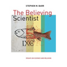 The Believing Scientist: Essays on Science and Religion