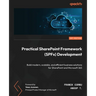 Practical SharePoint Framework (SPFx) Development: Build modern, scalable, and efficient business solutions for SharePoint and Microsoft 365