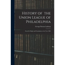 History of the Union League of Philadelphia: From Its Origin and Foundation to the Year 1882