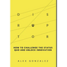 Disruptor: How to Challenge the Status Quo and Unlock Innovation