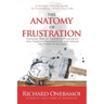 The Anatomy Of Frustration: Discover How to Transform Frustration into Creative Opportunities & Unlock the Power to Succeed