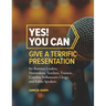 Yes! You Can Give A Terrific Presentation: for Business Leaders, Networkers, Teachers, Trainers, Coaches, Influencers, Clergy, and Public Speakers