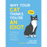 Why Your Cat Thinks You're an Idiot: The Hilarious Guide to All the Ways Your Cat Is Judging You