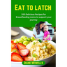 Eat to latch: 100 Delicious Recipes for Breastfeeding moms to support your journey