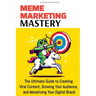 Meme Marketing Mastery: The Ultimate Guide to Creating Viral Content, Growing Your Audience, and Monetizing Your Digital Brand
