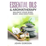 Essential Oils & Aromatherapy: Balance Your Mind, Body, and Emotions