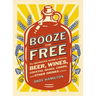 Booze for Free: The Definitive Guide to Making Beer, Wines, Cocktail Bases, Ciders, and Other Drinks at Home