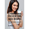42 Powerful Cancer Preventing Juice Recipes: Naturally Recovery and Prevent Cancer by Increasing Specific Vitamins and Minerals Your Body Needs to Fig