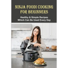 Ninja Foodi Cooking For Beginners: Healthy & Simple Recipes Which Can Be Used Every Day: The Best Recipes To Try In A Ninja Foodi