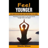 Feel Younger: How to Improve Your Strength, Mobility Energy and Vitality to Feel Younger (Practically Proven Steps to Look, Feel and Act Younger Even