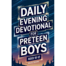 Daily Evening Devotional For Preteen Boys Aged 10-12: 5-Minute Devotions To End Your Day With Reflection, Bible Lessons, And God
