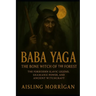 Baba Yaga: The Bone Witch of the Forest: The Forbidden Slavic Legend, Shamanic Power, and Ancient Witchcraft