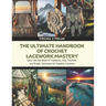 The Ultimate Handbook of Crochet Lacework Mastery: Delve into the World of Traditional, Irish, Freeform, and Bruges Techniques for Exquisite Creations
