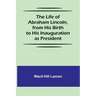 The Life of Abraham Lincoln, from His Birth to His Inauguration as President