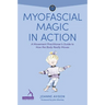 Myofascial Magic in Action: A Movement Practitioner's Guide to How the Body Really Moves