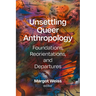 Unsettling Queer Anthropology: Foundations, Reorientations, and Departures