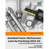 Autodesk Fusion 360 Exercises - Learn by Practicing (2023-24): Design 100 Real-World 3D Models by Practicing