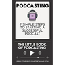 Podcasting - The little Book of Podcasting: 7 Simple Steps to Starting a Successful Podcast