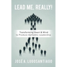 Lead Me, REALLY!: Transforming Heart & Mind to Produce Authentic Leadership