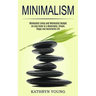 Minimalism: Minimalist Living and Minimalist Budget (An Easy Guide to a Meaningful, Simple, Happy and Decluttered Life)