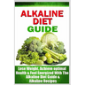 Alkaline Diet Guide: Lose Weight Quickly, Achieve Optimal Health, and Feel Energized with the Alkaline Diet and Alkaline Recipes