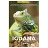 Iguana Guide: A comprehensive Guide for raising and handling your Iguanas with tips on breeding, health, housing, behaviour, nutrition, and lots more