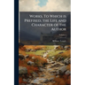 Works. To Which is Prefixed, the Life and Character of the Author; Volume 1