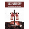 The World's Sixteen Crucified Saviors Or, Christianity Before Christ