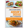 The Everything Addison's Disease Diet Cookbook: Nourishing Recipes for Thriving with Addison's disease Including Treatment, Prevention Strategies and
