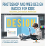 Photoshop and Web Design Basics for Kids - Technology Book for Kids Children's Computer & Technology Books