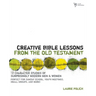 The Creative Bible Lessons from the Old Testament: 12 Character Studies of Surprisingly Modern Men and Women