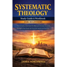 Systematic Theology Study Guide and Workbook for Beginners: How to Easily Understand the Bible and Christian Doctrine Through a Clear Study with Pract