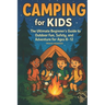 Camping for Kids: The Ultimate Beginner's Guide to Outdoor Fun, Safety, and Adventure for Ages 8-12