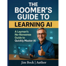 The Boomer's Guide to Learning AI: A layman's no-nonsense guide to quickly master AI.