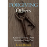 Forgiving Others: Keys to Healing Deep Wounds of Your Past