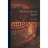 How to Play Golf [microform]