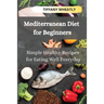 Mediterranean Diet for Beginners: Simple Healthy Recipes for Eating Well Everyday