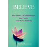 Believe: Rise Above Life's Challenges and Create Your New Life Story