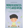 Mindfulness for Children: How to Raise Your Child to Be Grateful, Serene, and Self-Confident With Mindfulness Training and Awareness Exercises - Inclu
