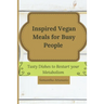 Inspired Vegan Meals for Busy People: Tasty Dishes to Restart your Metabolism