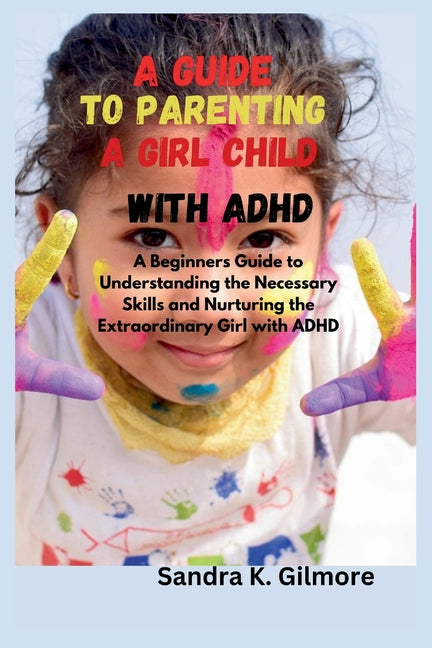 A Guide to Parenting a Girl Child With ADHD: A Beginners Guide to Understanding the Necessary Skills and Nurturing the Extraordinary Girl with ADHD - Paperback by Books by splitShops