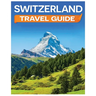 Switzerland Travel Guide: Discovering the Alpine Charm and Swiss Cultural Treasures