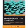 Getting Started with LLVM Core Libraries: Get to grips with LLVM essentials and use the core libraries to build advanced tools