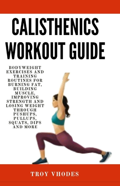 Calisthenics Workout Guide: Bodyweight Exercises and Training Routines for Burning Fat, Building Muscle, Improving Strength and Losing Weight Thro - Paperback by Books by splitShops