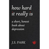 How Hard It Really Is: A Short, Honest Book About Depression